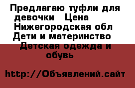 Предлагаю туфли для девочки › Цена ­ 800 - Нижегородская обл. Дети и материнство » Детская одежда и обувь   